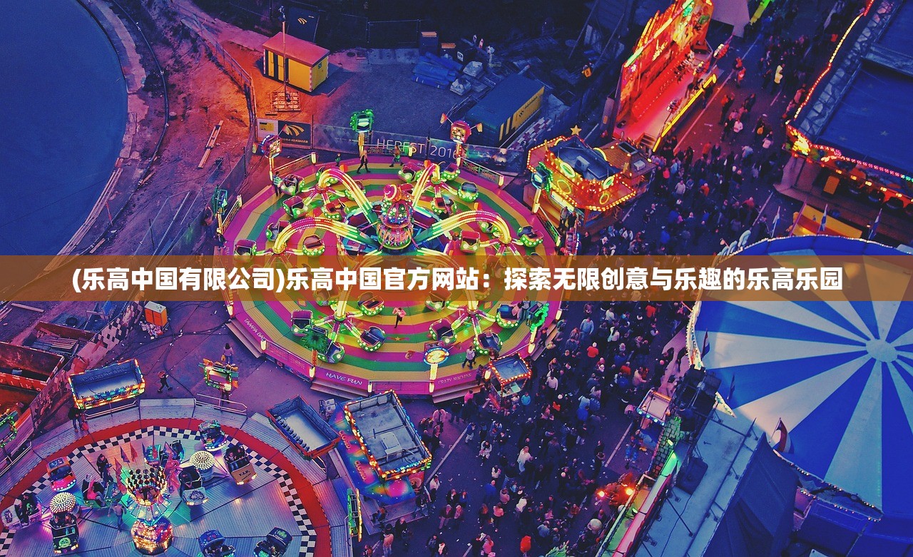 (乐高中国有限公司)乐高中国官方网站：探索无限创意与乐趣的乐高乐园