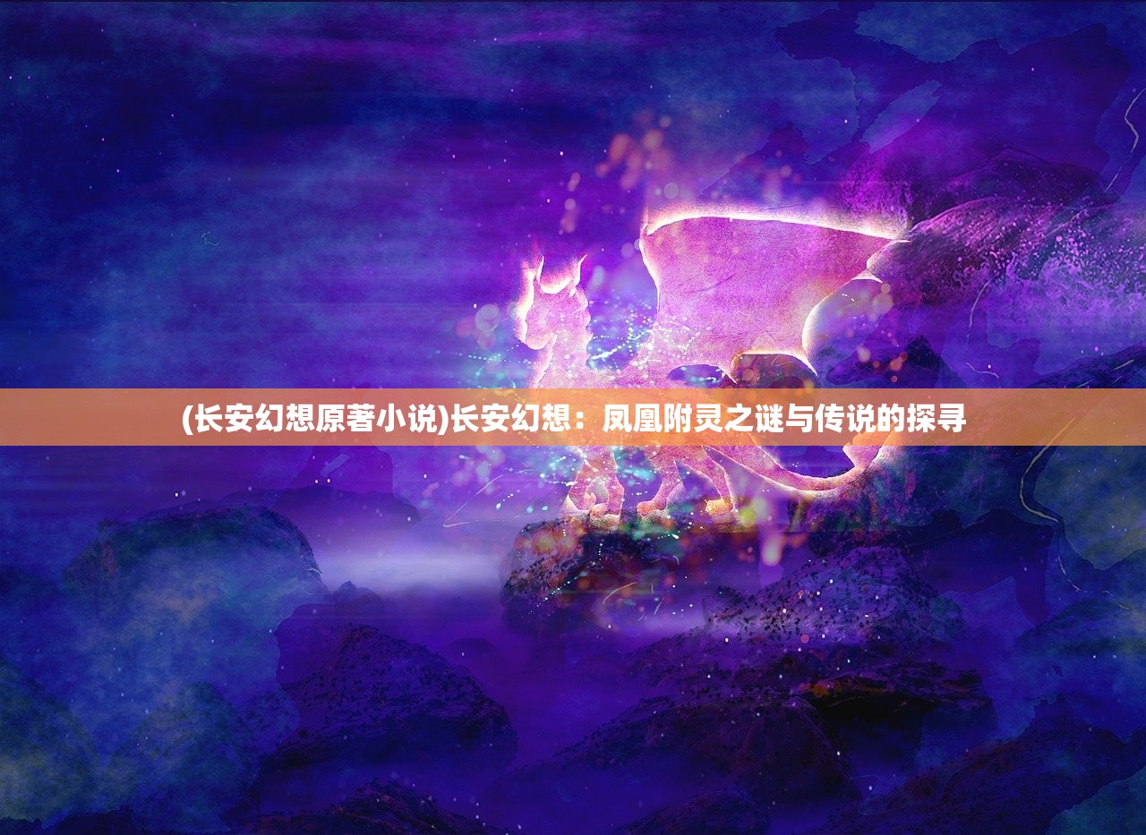 (长安幻想原著小说)长安幻想：凤凰附灵之谜与传说的探寻