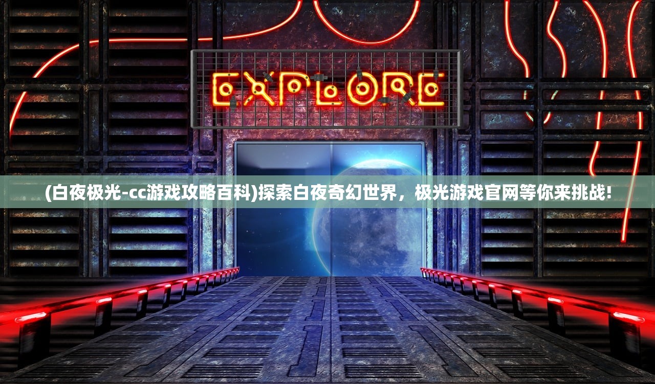 (白夜极光-cc游戏攻略百科)探索白夜奇幻世界，极光游戏官网等你来挑战!