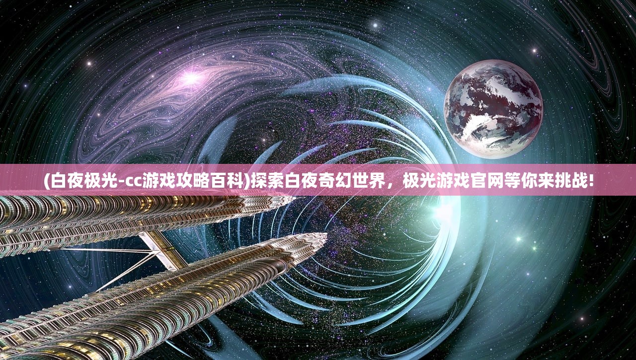 (白夜极光-cc游戏攻略百科)探索白夜奇幻世界，极光游戏官网等你来挑战!