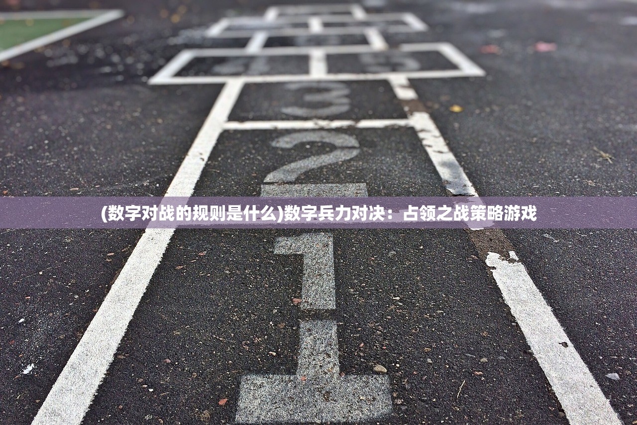 (数字对战的规则是什么)数字兵力对决：占领之战策略游戏