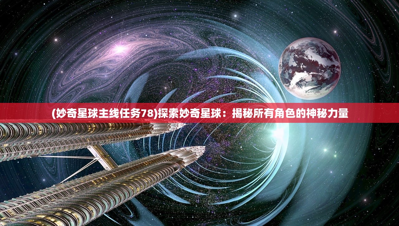 (妙奇星球主线任务78)探索妙奇星球：揭秘所有角色的神秘力量