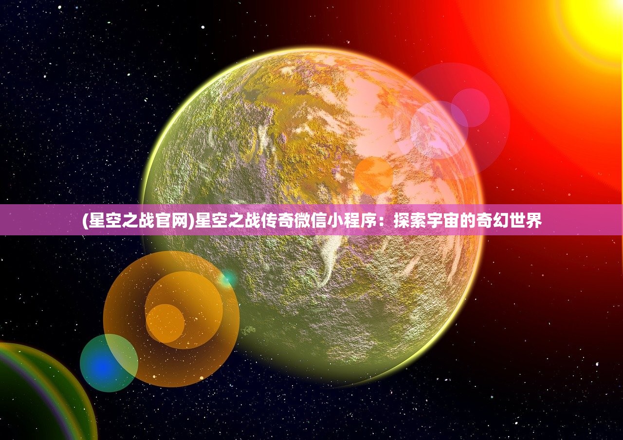 (星空之战官网)星空之战传奇微信小程序：探索宇宙的奇幻世界