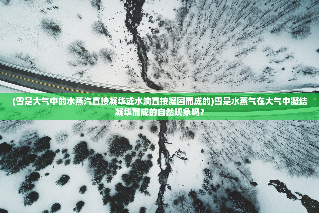 (雪是大气中的水蒸汽直接凝华或水滴直接凝固而成的)雪是水蒸气在大气中凝结凝华而成的自然现象吗？