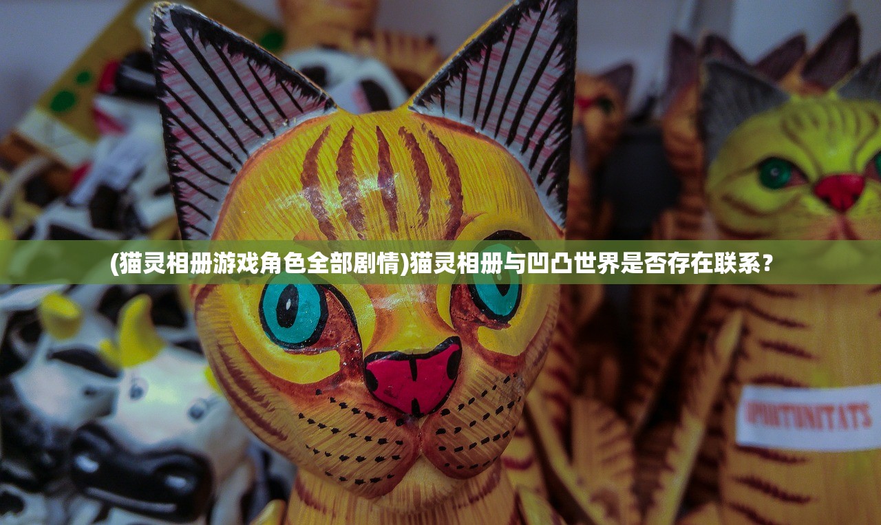 (猫灵相册游戏角色全部剧情)猫灵相册与凹凸世界是否存在联系？