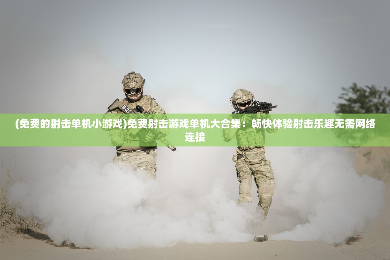 (免费的射击单机小游戏)免费射击游戏单机大合集：畅快体验射击乐趣无需网络连接