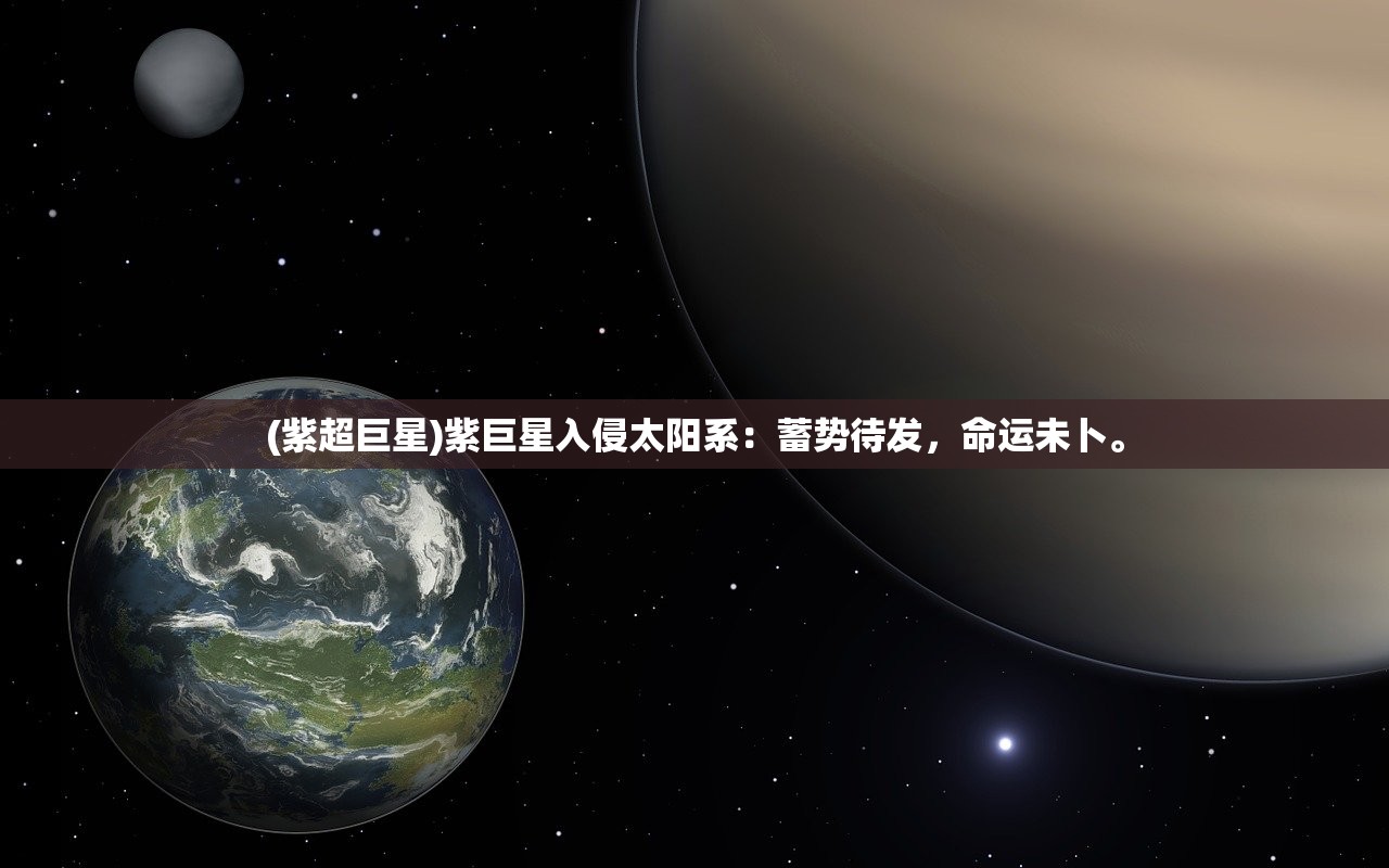 (紫超巨星)紫巨星入侵太阳系：蓄势待发，命运未卜。