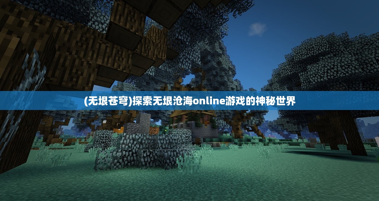 (无垠苍穹)探索无垠沧海online游戏的神秘世界