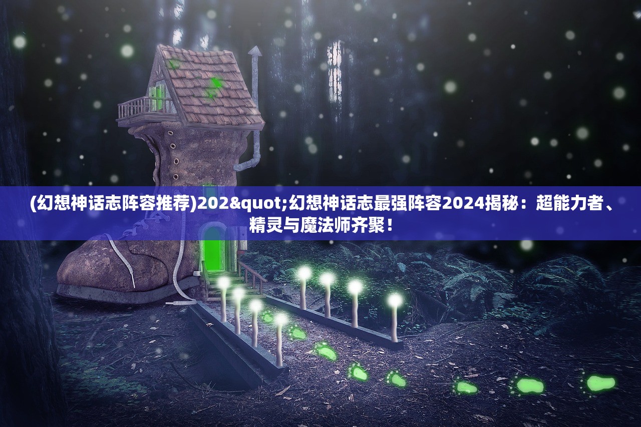 (幻想神话志阵容推荐)202"幻想神话志最强阵容2024揭秘：超能力者、精灵与魔法师齐聚！