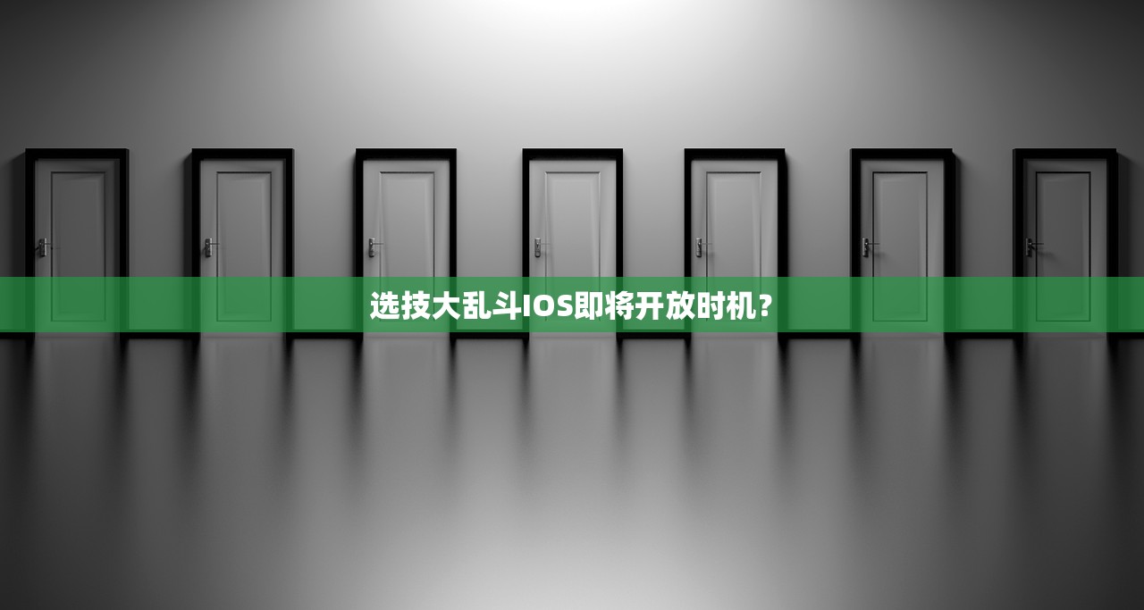 选技大乱斗IOS即将开放时机？