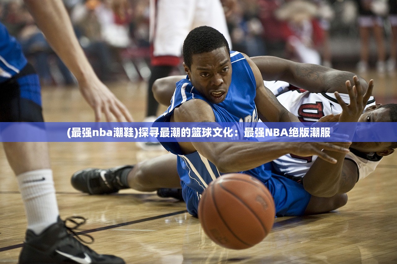 (最强nba潮鞋)探寻最潮的篮球文化：最强NBA绝版潮服