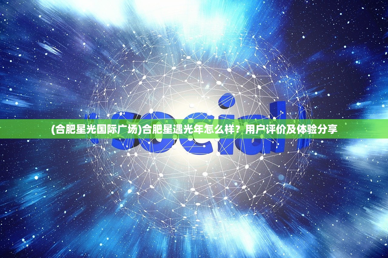 (合肥星光国际广场)合肥星遇光年怎么样？用户评价及体验分享