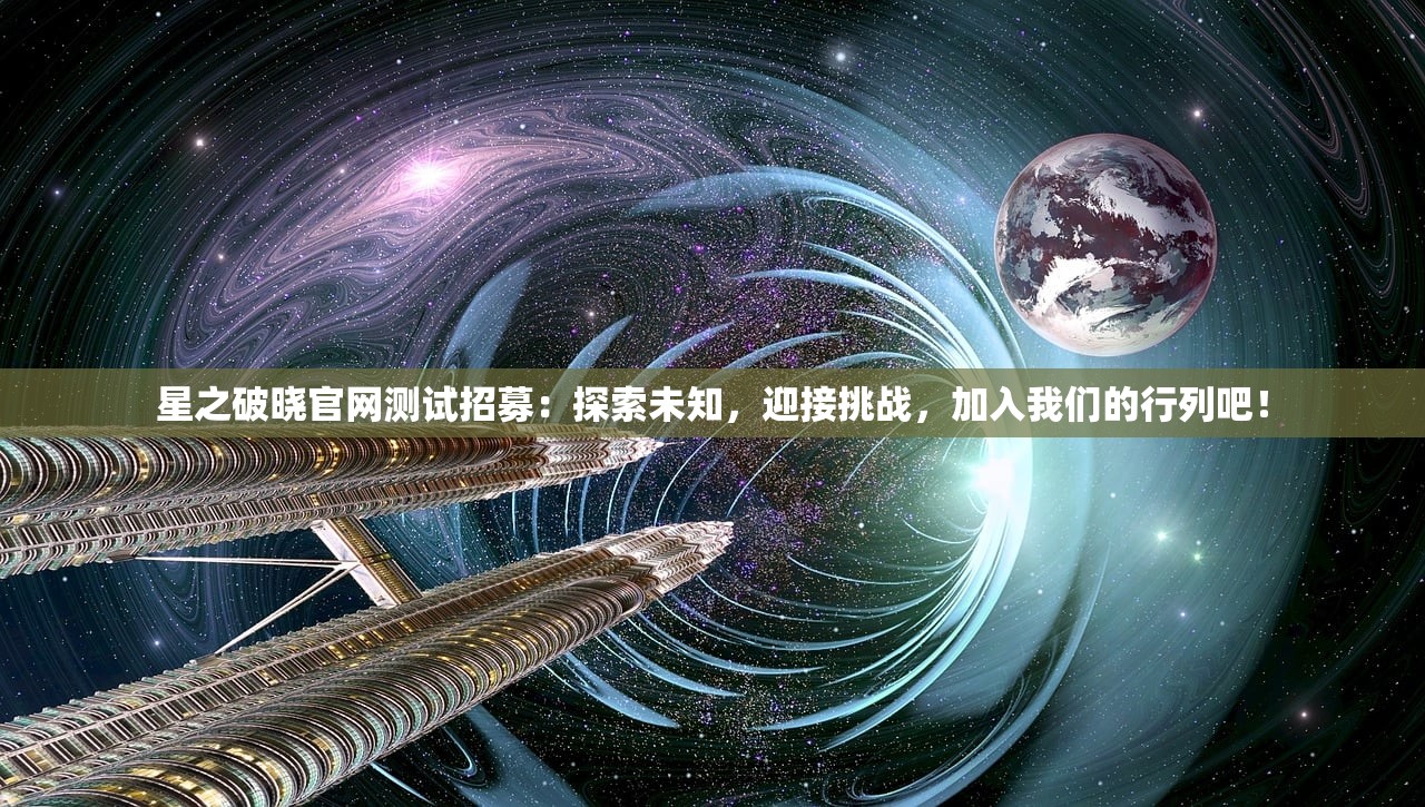 星之破晓官网测试招募：探索未知，迎接挑战，加入我们的行列吧！