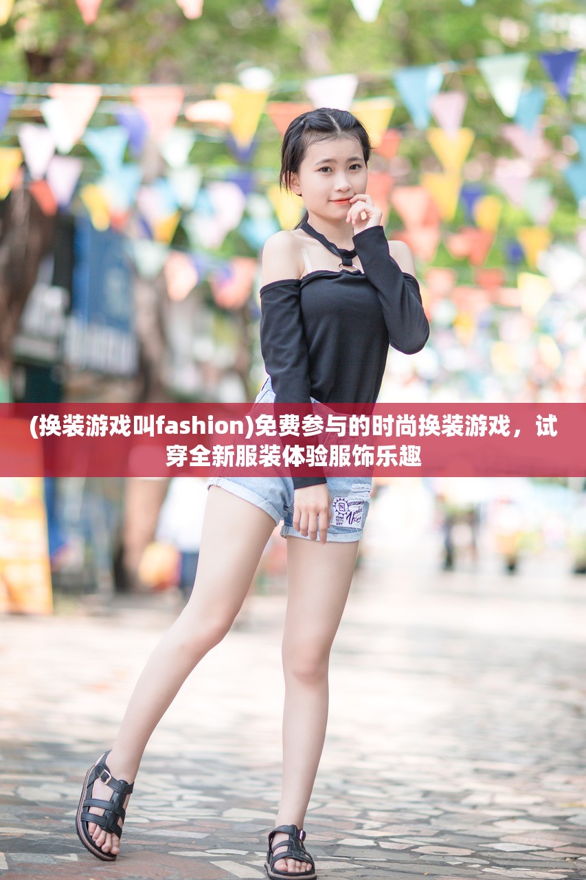 (换装游戏叫fashion)免费参与的时尚换装游戏，试穿全新服装体验服饰乐趣