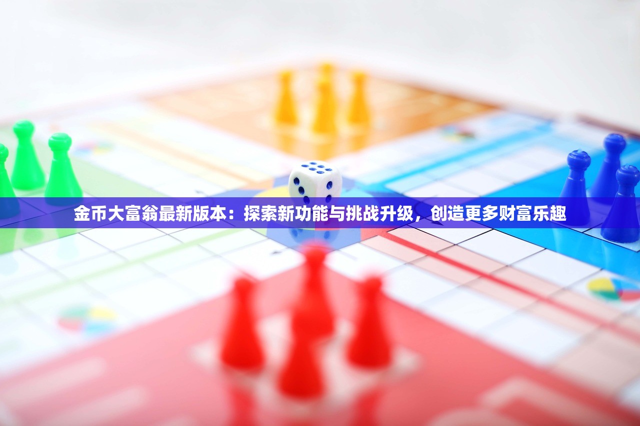 金币大富翁最新版本：探索新功能与挑战升级，创造更多财富乐趣