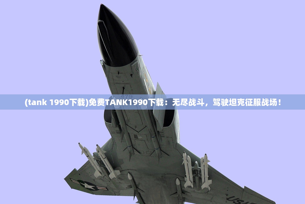 (tank 1990下载)免费TANK1990下载：无尽战斗，驾驶坦克征服战场！