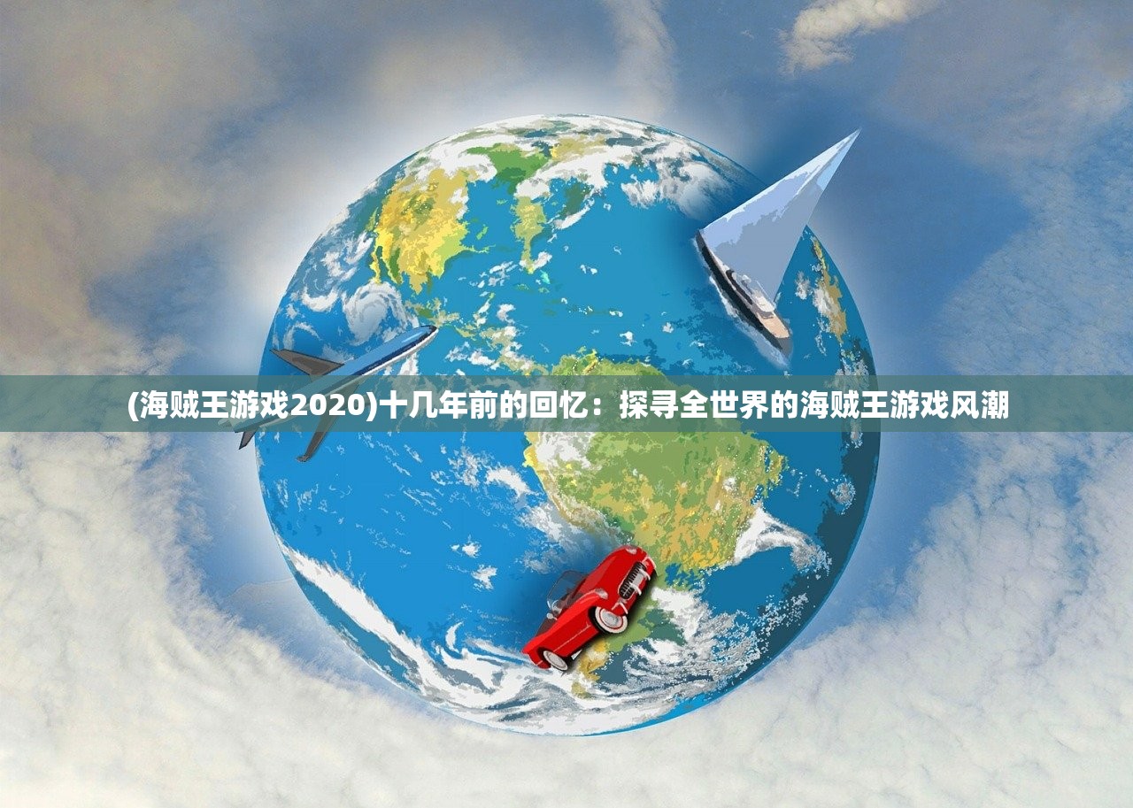 (海贼王游戏2020)十几年前的回忆：探寻全世界的海贼王游戏风潮