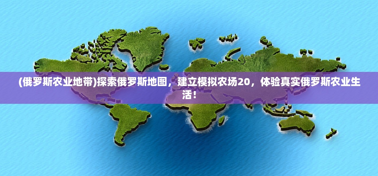 (俄罗斯农业地带)探索俄罗斯地图，建立模拟农场20，体验真实俄罗斯农业生活！