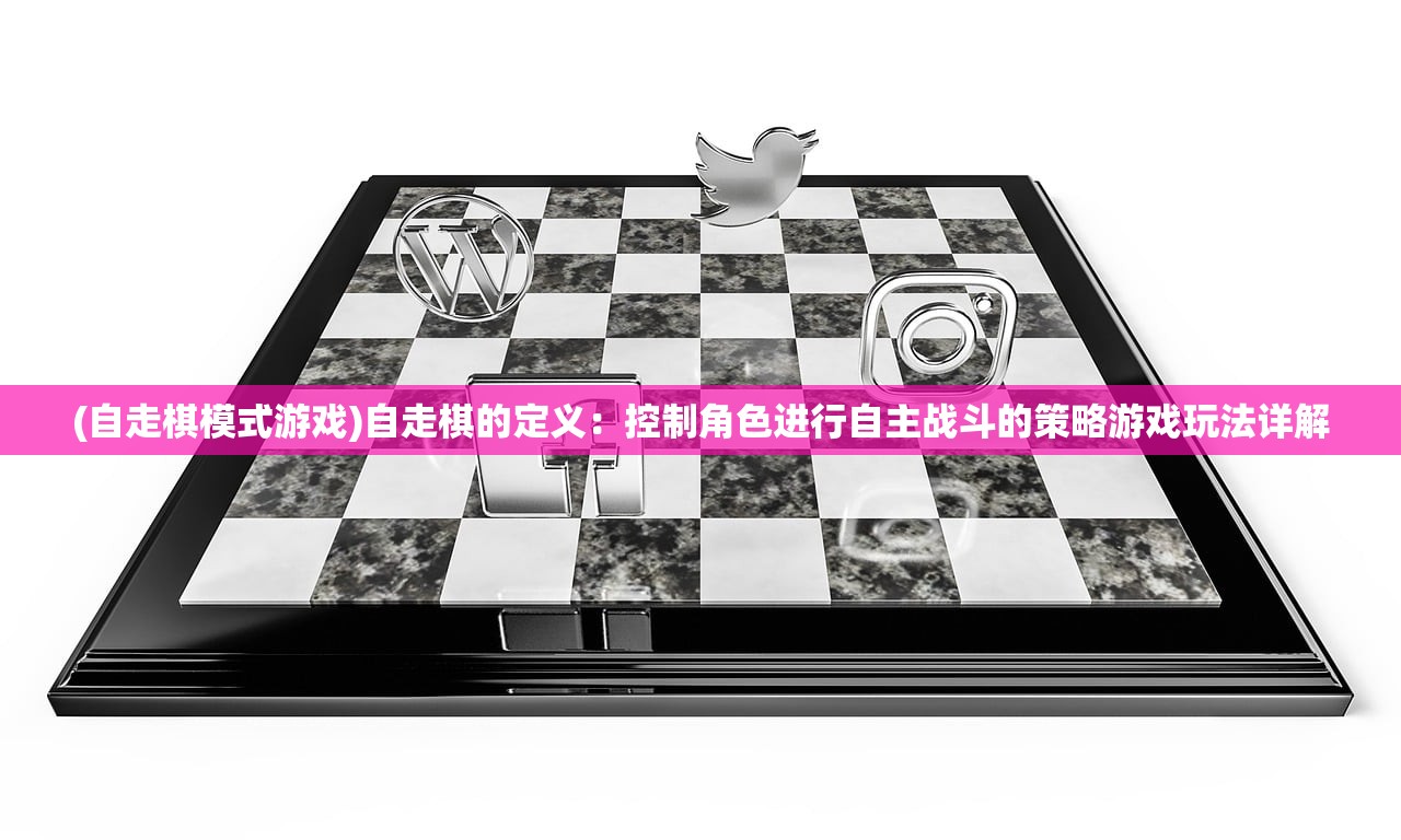 (自走棋模式游戏)自走棋的定义：控制角色进行自主战斗的策略游戏玩法详解