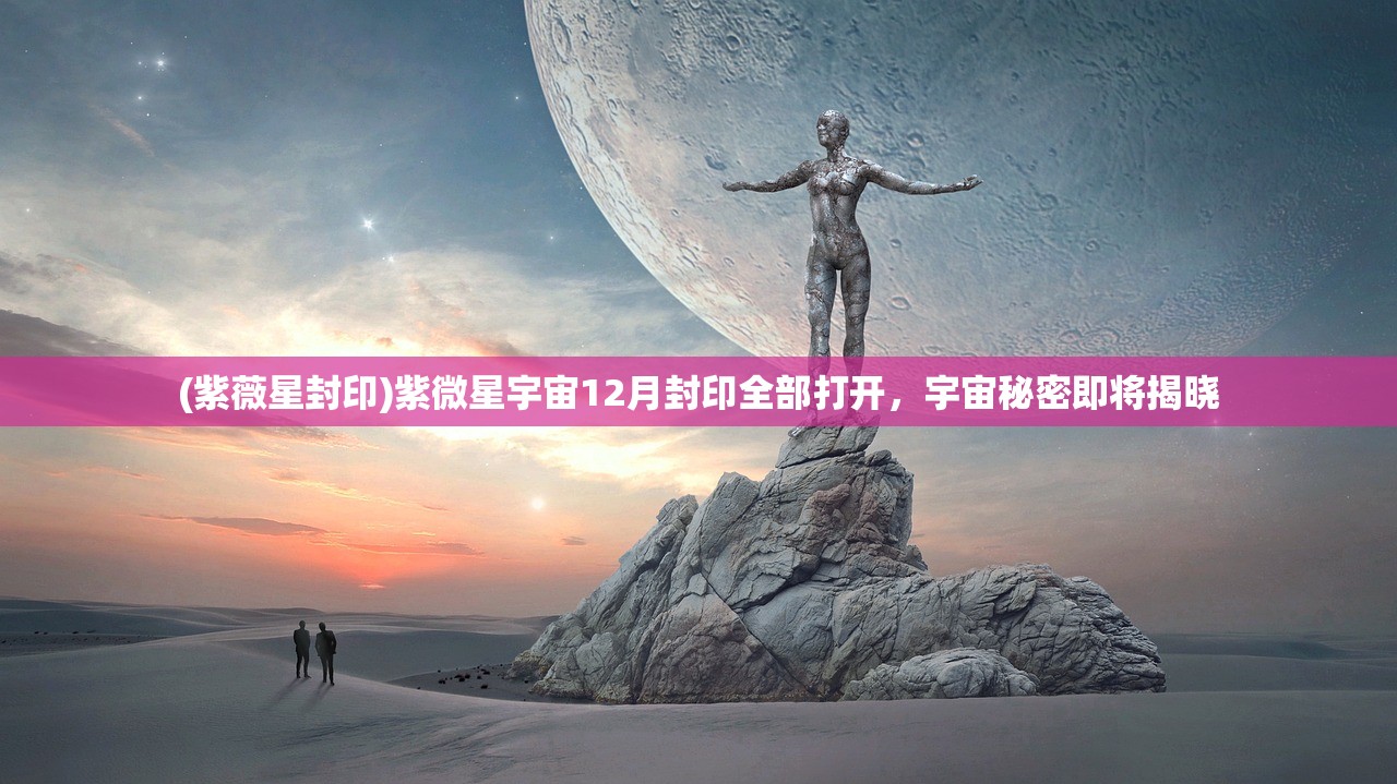 (紫薇星封印)紫微星宇宙12月封印全部打开，宇宙秘密即将揭晓