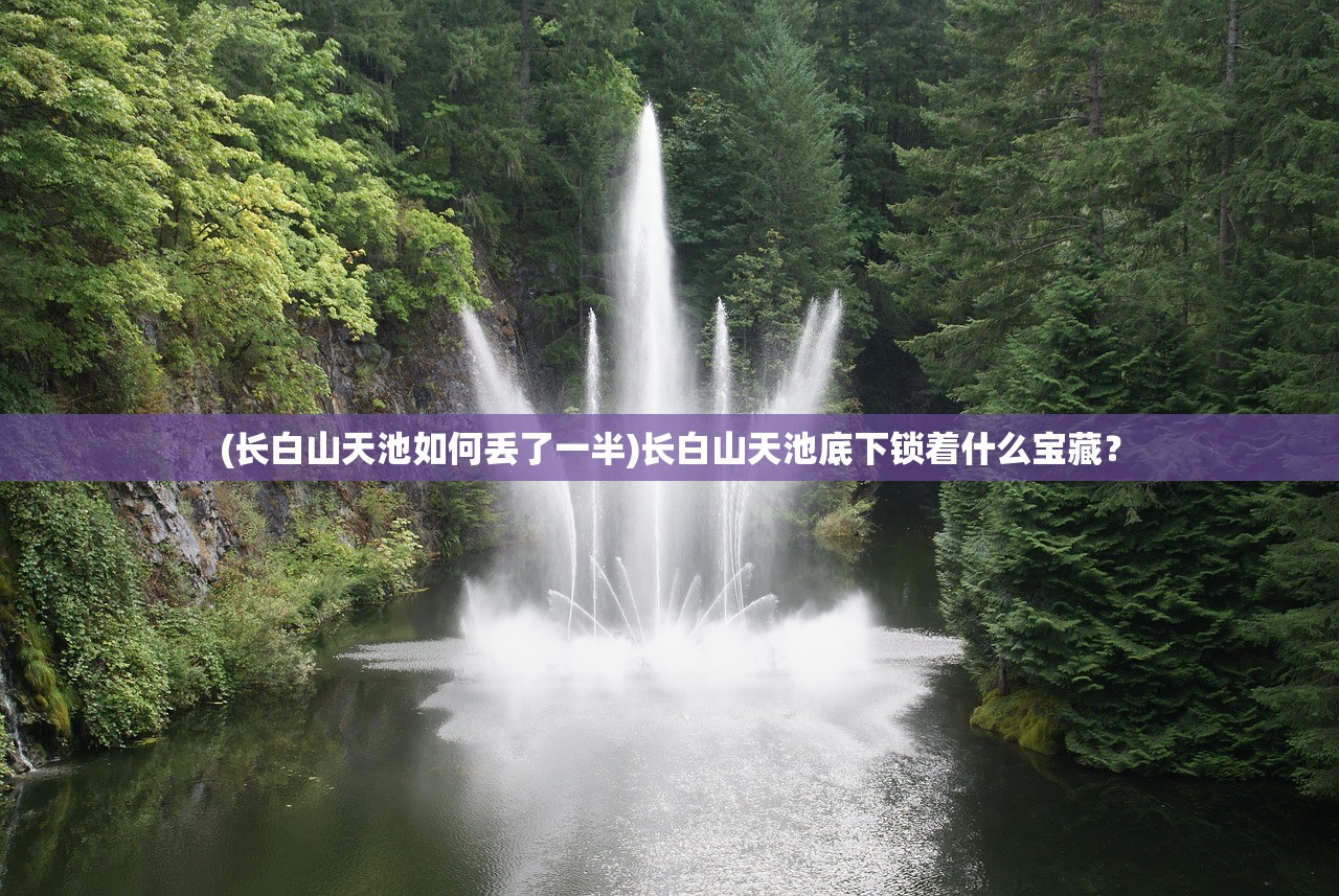 (长白山天池如何丢了一半)长白山天池底下锁着什么宝藏？