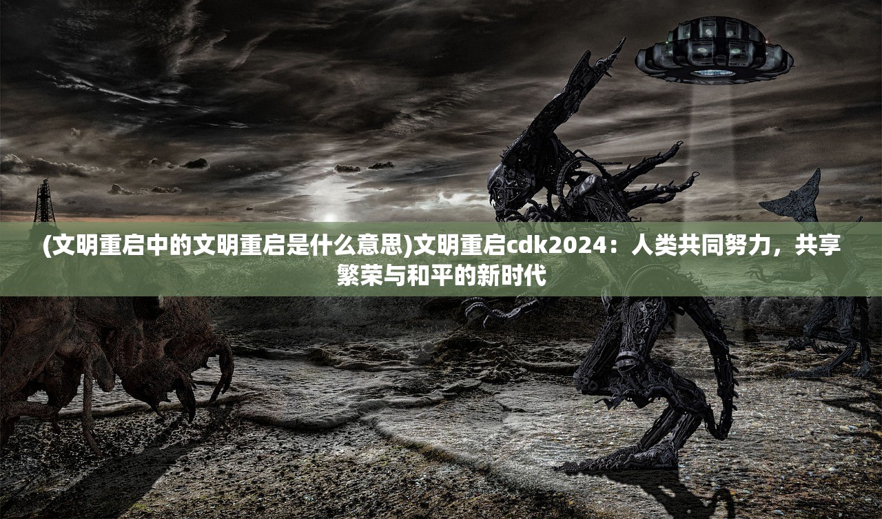 (文明重启中的文明重启是什么意思)文明重启cdk2024：人类共同努力，共享繁荣与和平的新时代