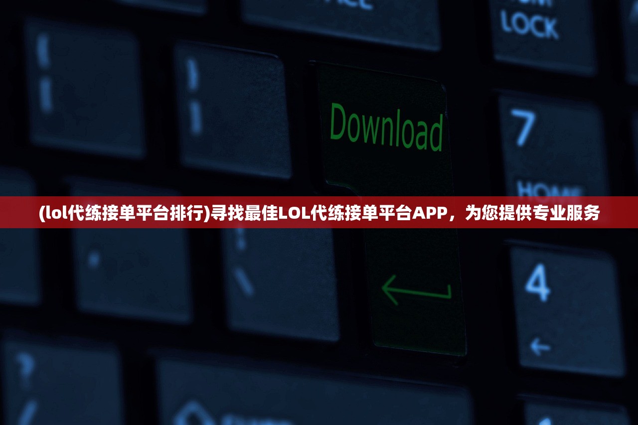 (lol代练接单平台排行)寻找最佳LOL代练接单平台APP，为您提供专业服务