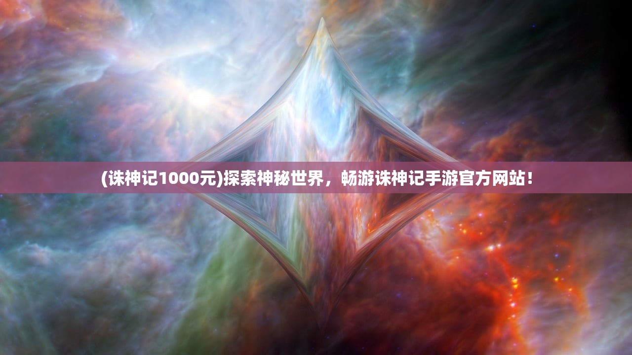 (诛神记1000元)探索神秘世界，畅游诛神记手游官方网站！