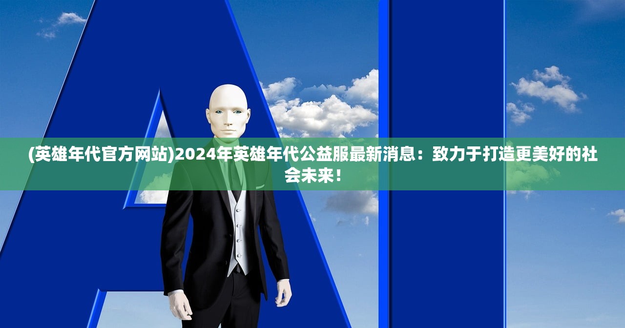 (英雄年代官方网站)2024年英雄年代公益服最新消息：致力于打造更美好的社会未来！