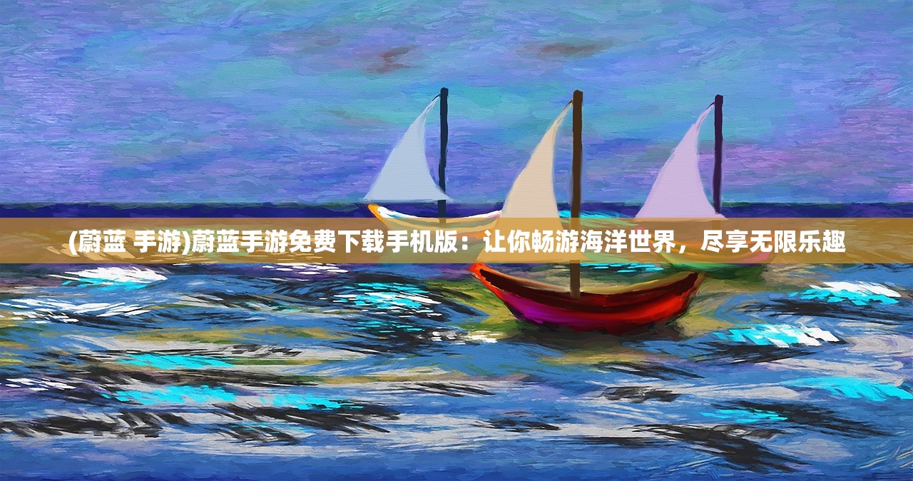 (蔚蓝 手游)蔚蓝手游免费下载手机版：让你畅游海洋世界，尽享无限乐趣