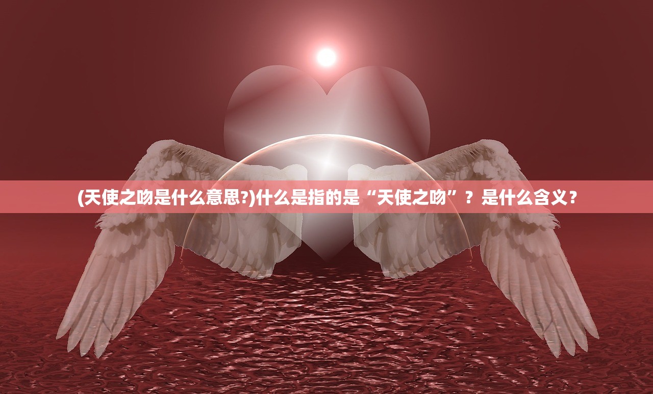 (天使之吻是什么意思?)什么是指的是“天使之吻”？是什么含义？