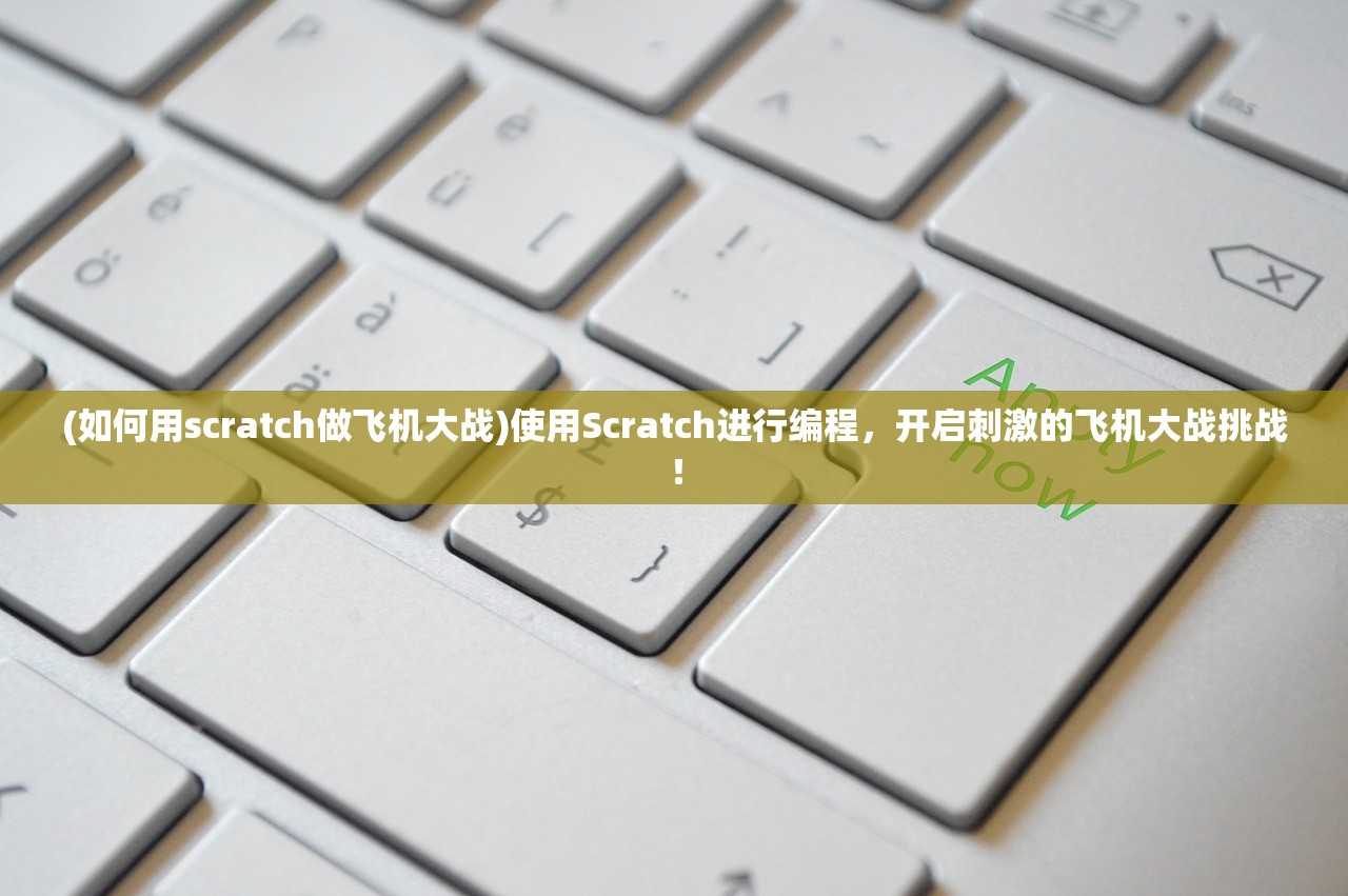 (如何用scratch做飞机大战)使用Scratch进行编程，开启刺激的飞机大战挑战！