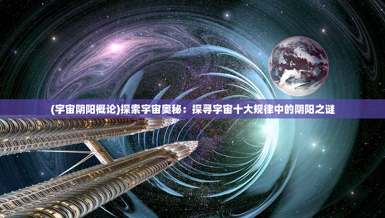 (宇宙阴阳概论)探索宇宙奥秘：探寻宇宙十大规律中的阴阳之谜