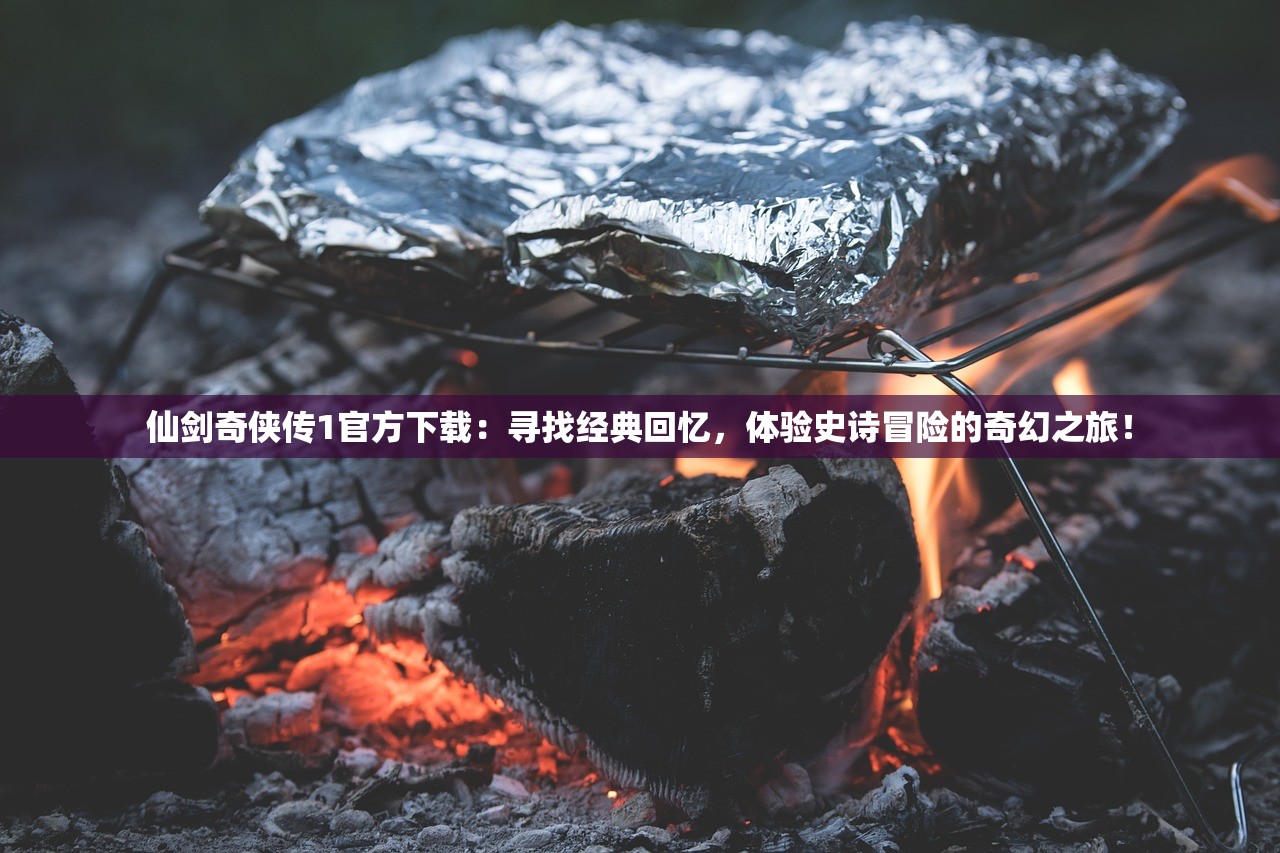 仙剑奇侠传1官方下载：寻找经典回忆，体验史诗冒险的奇幻之旅！