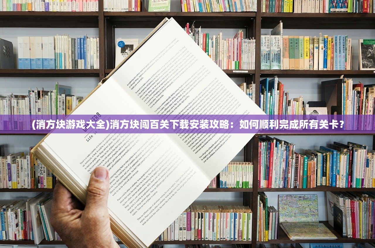 (消方块游戏大全)消方块闯百关下载安装攻略：如何顺利完成所有关卡？