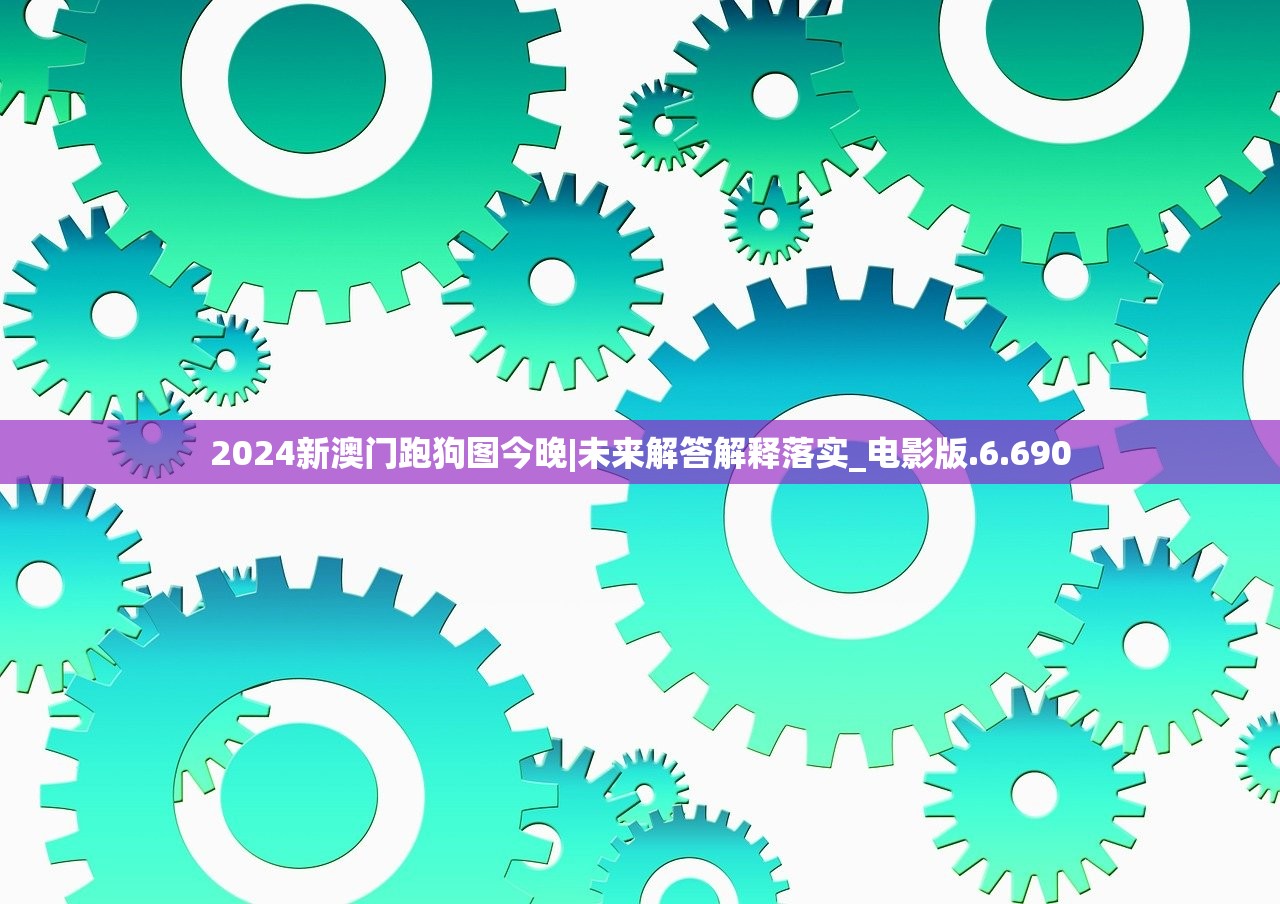 2024新澳门跑狗图今晚|未来解答解释落实_电影版.6.690