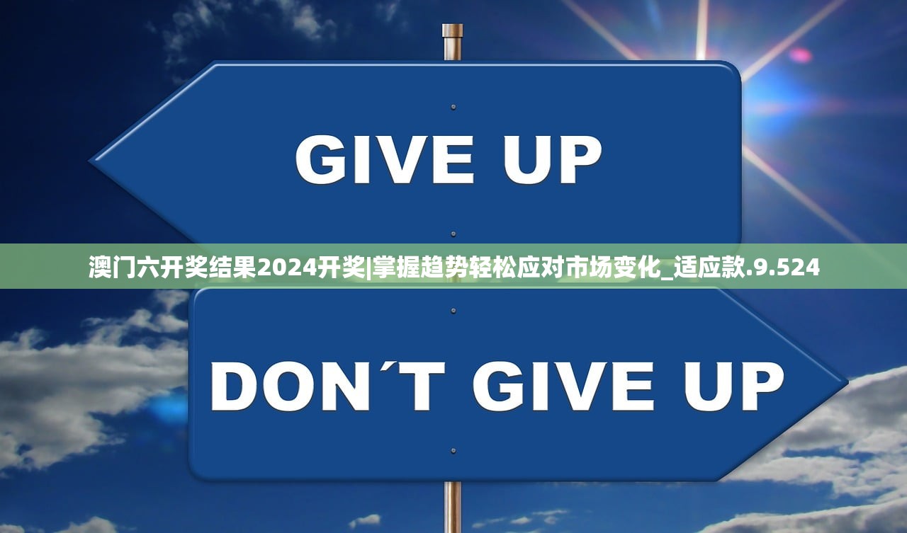 澳门六开奖结果2024开奖|掌握趋势轻松应对市场变化_适应款.9.524