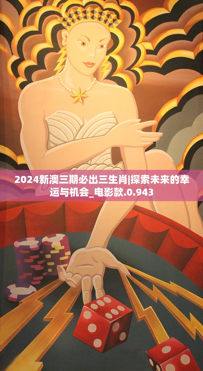 2024新澳三期必出三生肖|探索未来的幸运与机会_电影款.0.943