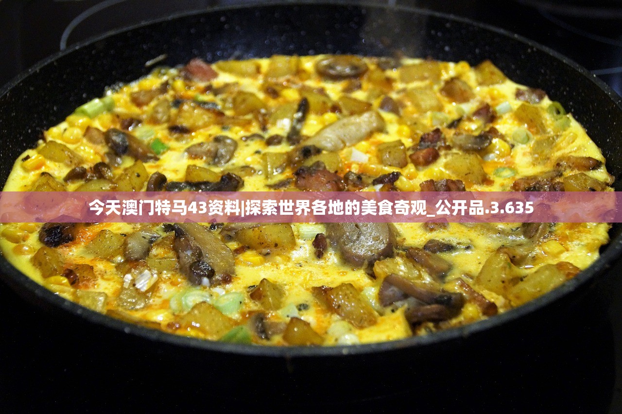 今天澳门特马43资料|探索世界各地的美食奇观_公开品.3.635