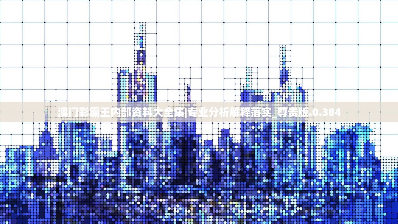 澳门彩霸王内部资料大全集|专业分析解释落实_尊贵版.0.384