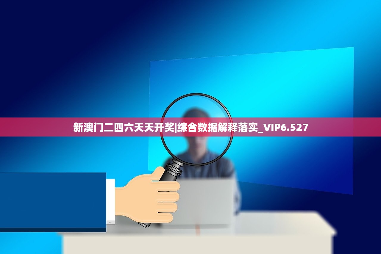 新澳门二四六天天开奖|综合数据解释落实_VIP6.527