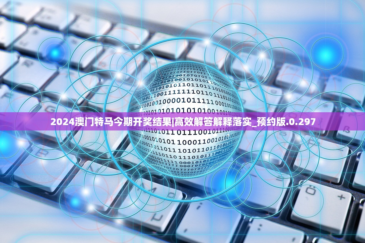 2024澳门特马今期开奖结果|高效解答解释落实_预约版.0.297