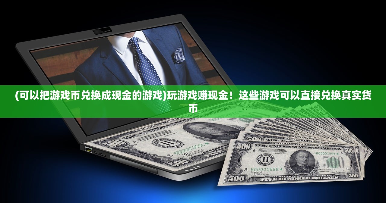 (可以把游戏币兑换成现金的游戏)玩游戏赚现金！这些游戏可以直接兑换真实货币