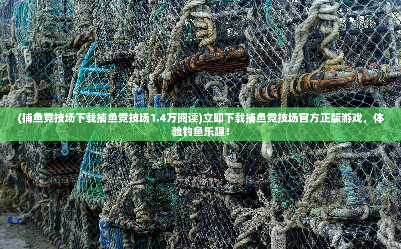 (捕鱼竞技场下载捕鱼竞技场1.4万阅读)立即下载捕鱼竞技场官方正版游戏，体验钓鱼乐趣！