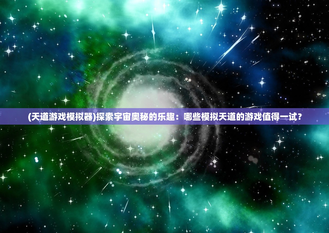 (天道游戏模拟器)探索宇宙奥秘的乐趣：哪些模拟天道的游戏值得一试？