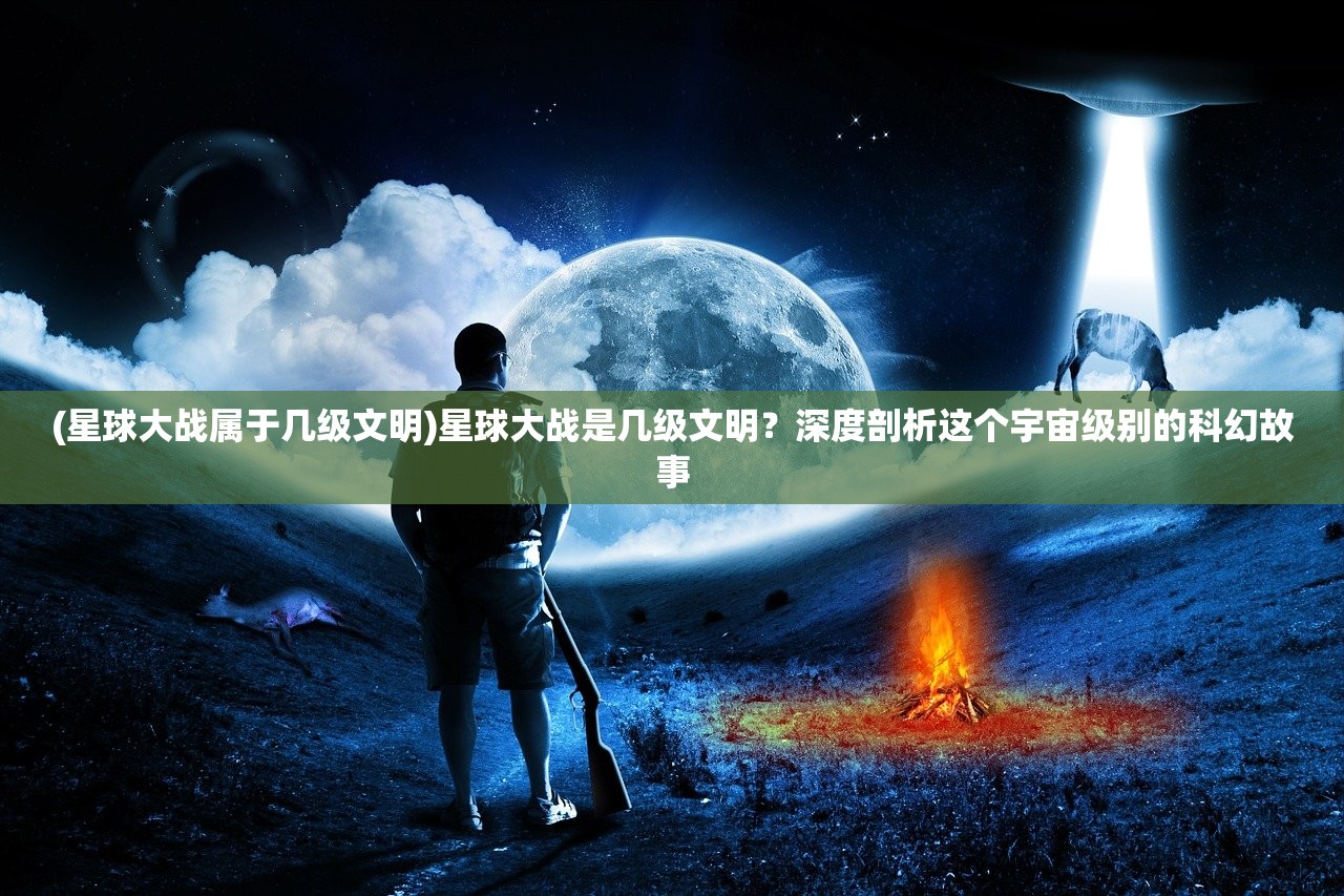 (星球大战属于几级文明)星球大战是几级文明？深度剖析这个宇宙级别的科幻故事