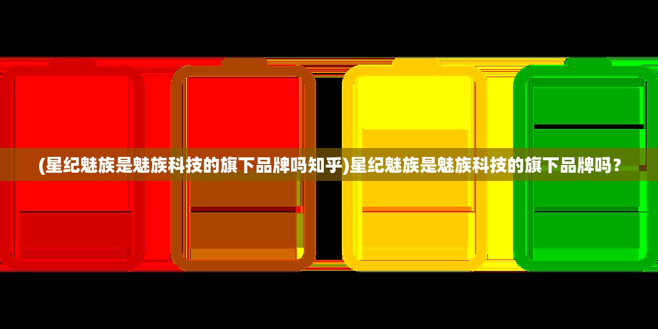 (星纪魅族是魅族科技的旗下品牌吗知乎)星纪魅族是魅族科技的旗下品牌吗？