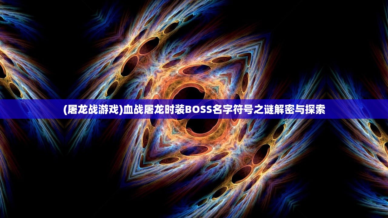 (屠龙战游戏)血战屠龙时装BOSS名字符号之谜解密与探索