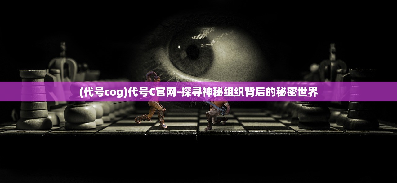 (代号cog)代号C官网-探寻神秘组织背后的秘密世界