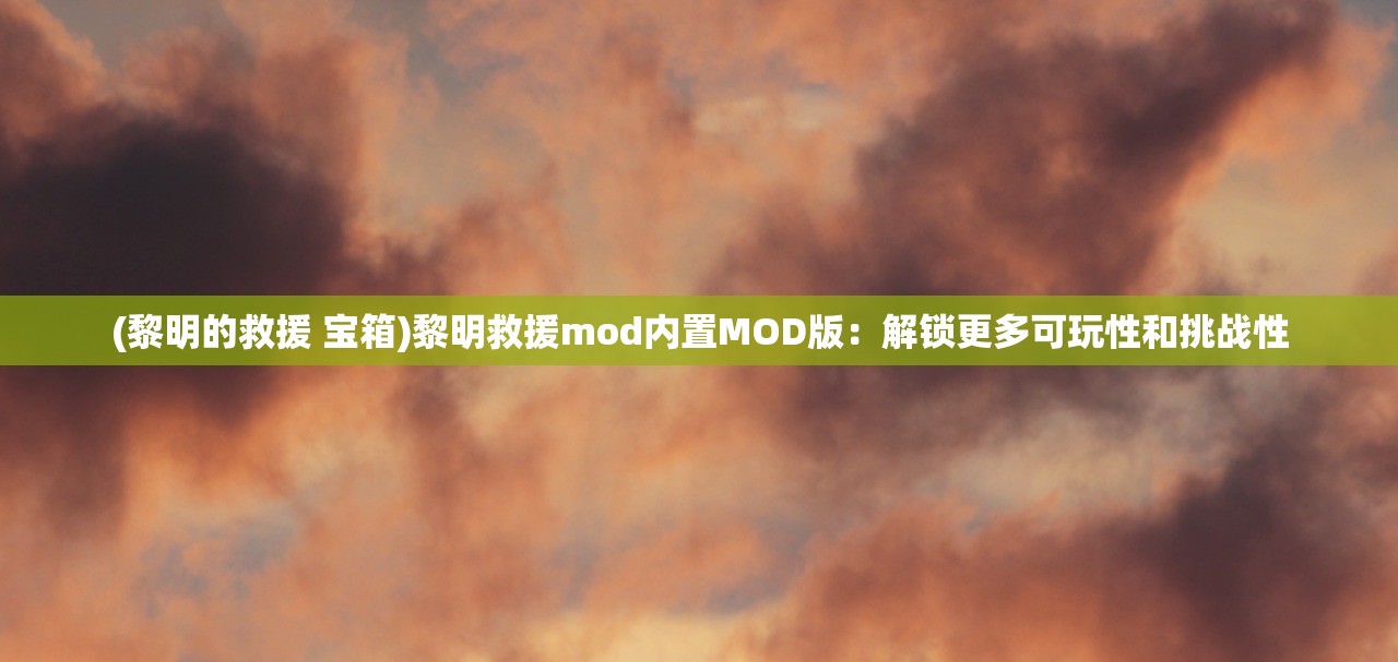 (黎明的救援 宝箱)黎明救援mod内置MOD版：解锁更多可玩性和挑战性